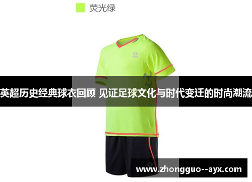 英超历史经典球衣回顾 见证足球文化与时代变迁的时尚潮流