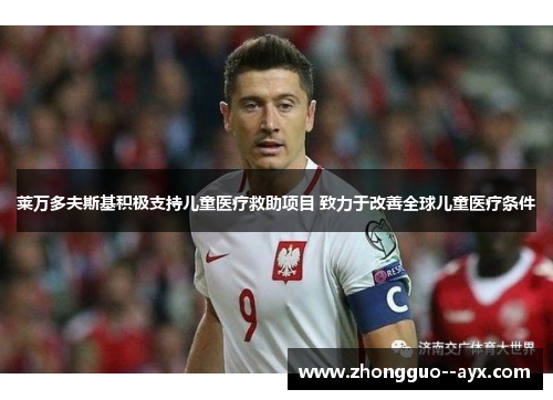 莱万多夫斯基积极支持儿童医疗救助项目 致力于改善全球儿童医疗条件