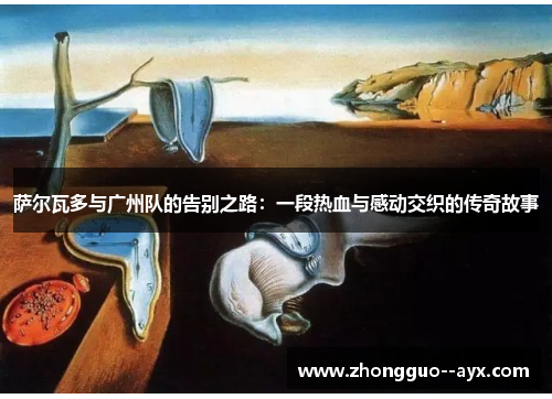 萨尔瓦多与广州队的告别之路：一段热血与感动交织的传奇故事