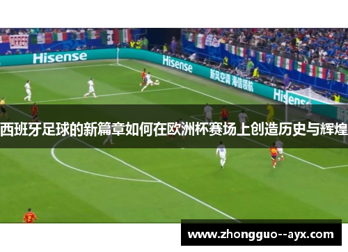 西班牙足球的新篇章如何在欧洲杯赛场上创造历史与辉煌