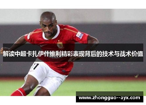 解读中超卡扎伊什维利精彩表现背后的技术与战术价值