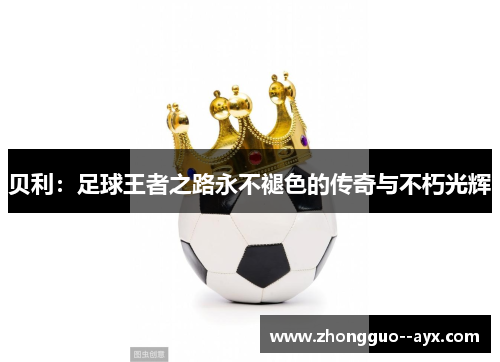 贝利:足球王者之路永不褪色的传奇与不朽光辉 贝利:足球王者之路永不褪色的传奇与不朽光辉