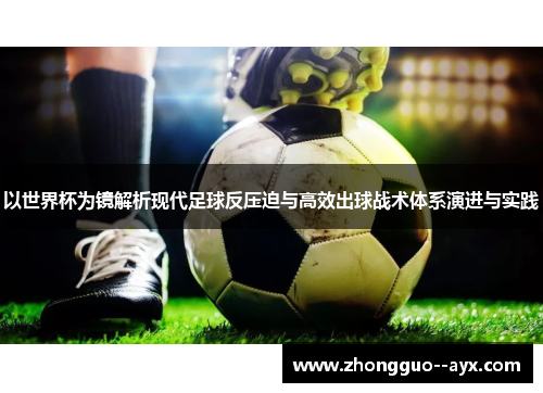 以世界杯为镜解析现代足球反压迫与高效出球战术体系演进与实践