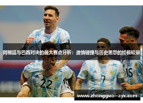 阿根廷与巴西对决的最大看点分析：激情碰撞与历史恩怨的终极较量