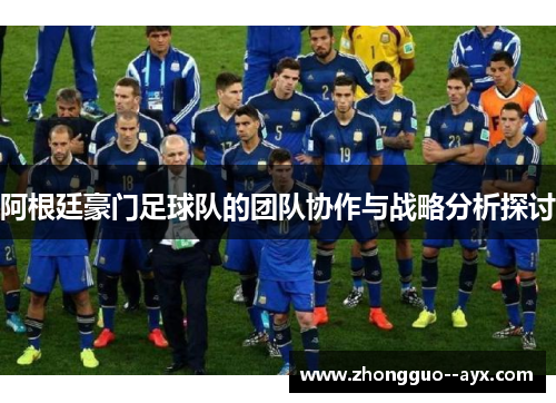 阿根廷豪门足球队的团队协作与战略分析探讨