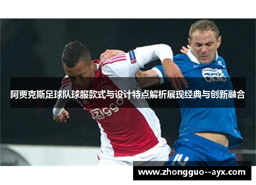阿贾克斯足球队球服款式与设计特点解析展现经典与创新融合