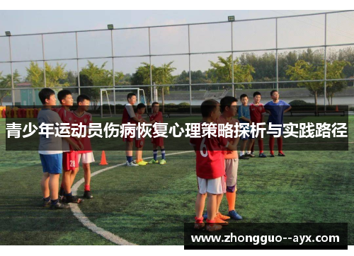 青少年运动员伤病恢复心理策略探析与实践路径 青少年运动员伤病恢复心理策略探析与实践路径