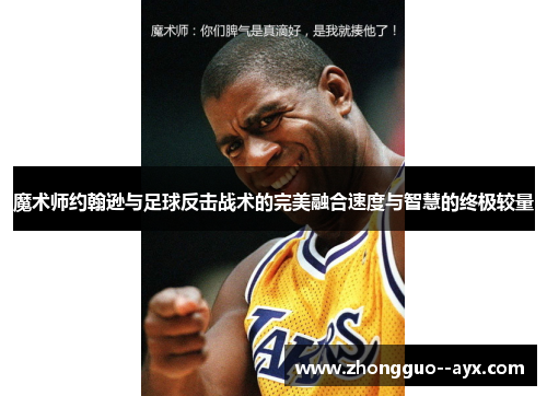 魔术师约翰逊与足球反击战术的完美融合速度与智慧的终极较量