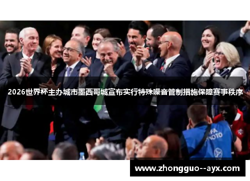 2026世界杯主办城市墨西哥城宣布实行特殊噪音管制措施保障赛事秩序