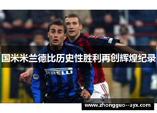 国米米兰德比历史性胜利再创辉煌纪录