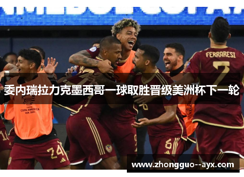 委内瑞拉力克墨西哥一球取胜晋级美洲杯下一轮