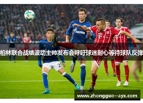 柏林联合战绩波动主帅发布会呼吁球迷耐心等待球队反弹