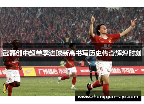 武磊创中超单季进球新高书写历史传奇辉煌时刻