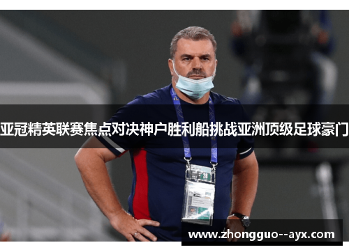 亚冠精英联赛焦点对决神户胜利船挑战亚洲顶级足球豪门 亚冠精英联赛焦点对决神户胜利船挑战亚洲顶级足球豪门