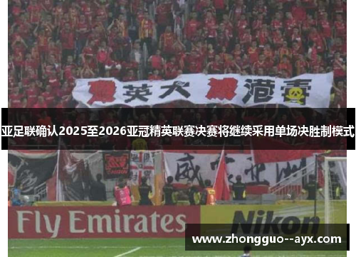 亚足联确认2025至2026亚冠精英联赛决赛将继续采用单场决胜制模式 亚足联确认2025至2026亚冠精英联赛决赛将继续采用单场决胜制模式