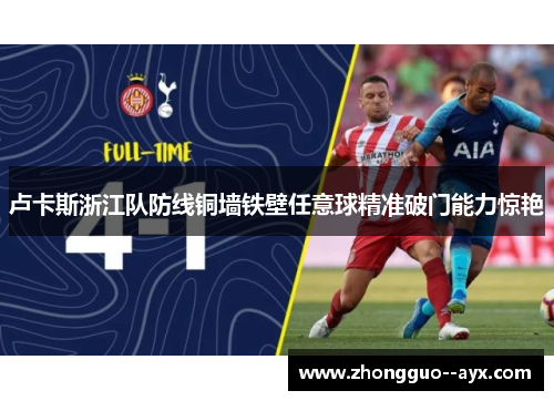 卢卡斯浙江队防线铜墙铁壁任意球精准破门能力惊艳