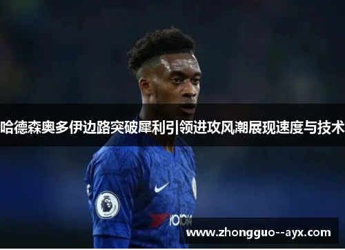 哈德森奥多伊边路突破犀利引领进攻风潮展现速度与技术