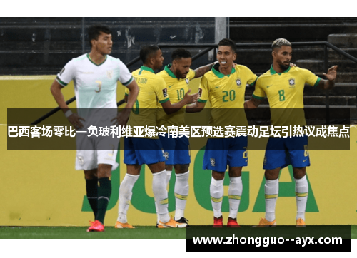 巴西客场零比一负玻利维亚爆冷南美区预选赛震动足坛引热议成焦点