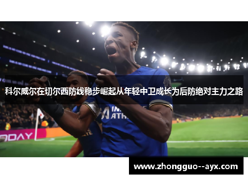 科尔威尔在切尔西防线稳步崛起从年轻中卫成长为后防绝对主力之路 科尔威尔在切尔西防线稳步崛起从年轻中卫成长为后防绝对主力之路