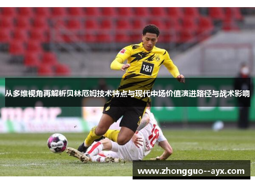 从多维视角再解析贝林厄姆技术特点与现代中场价值演进路径与战术影响 从多维视角再解析贝林厄姆技术特点与现代中场价值演进路径与战术影响