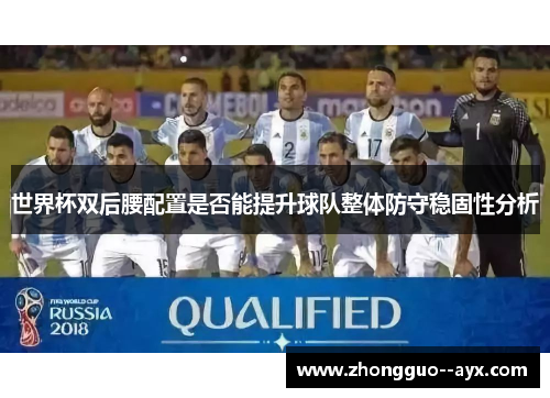 世界杯双后腰配置是否能提升球队整体防守稳固性分析 世界杯双后腰配置是否能提升球队整体防守稳固性分析