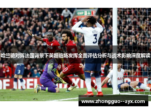 哈兰德对阵法国背景下英超临场发挥全面评估分析与战术影响深度解读
