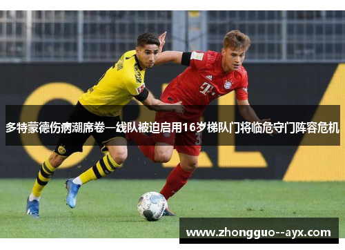 多特蒙德伤病潮席卷一线队被迫启用16岁梯队门将临危守门阵容危机