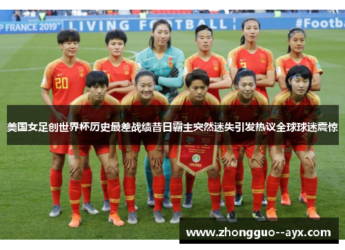 美国女足创世界杯历史最差战绩昔日霸主突然迷失引发热议全球球迷震惊